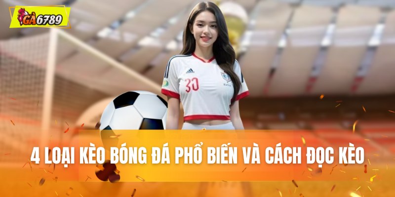 4 loại kèo bóng đá phổ biến và cách đọc kèo