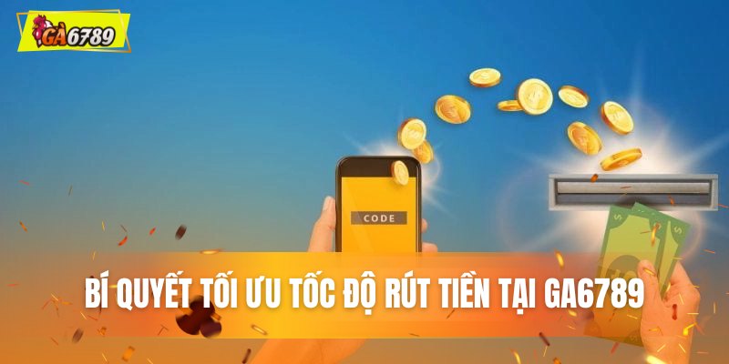 Bí quyết tối ưu tốc độ rút tiền tại GA6789