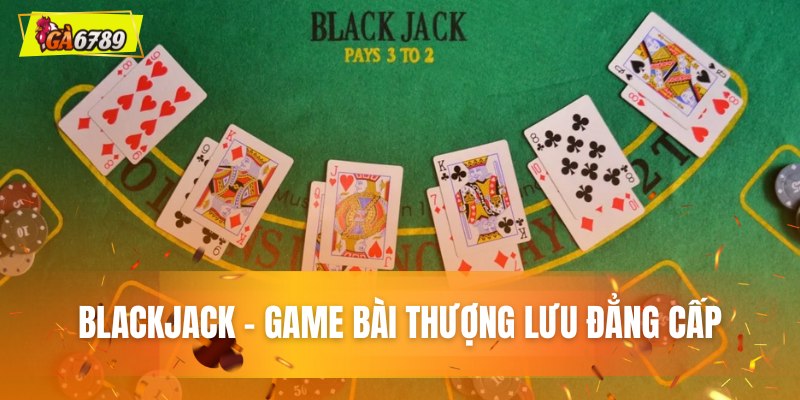 Blackjack - Game bài thượng lưu đẳng cấp