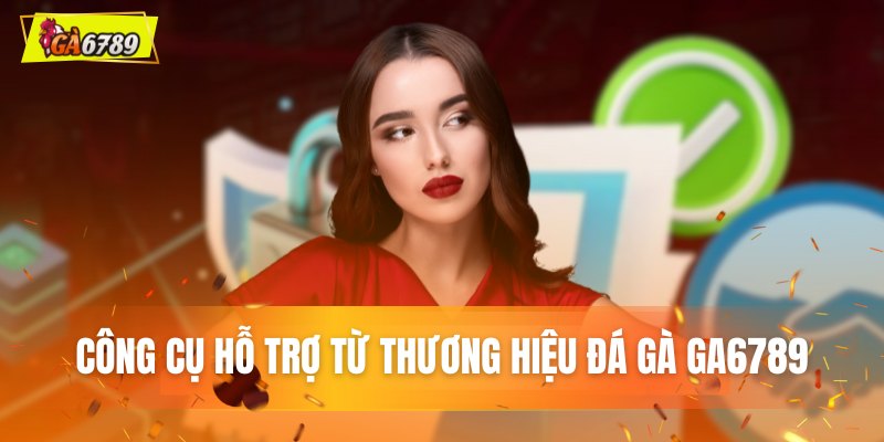 Công cụ hỗ trợ từ thương hiệu đá gà GA6789