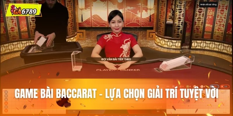 Game bài Baccarat - Lựa chọn giải trí tuyệt vời