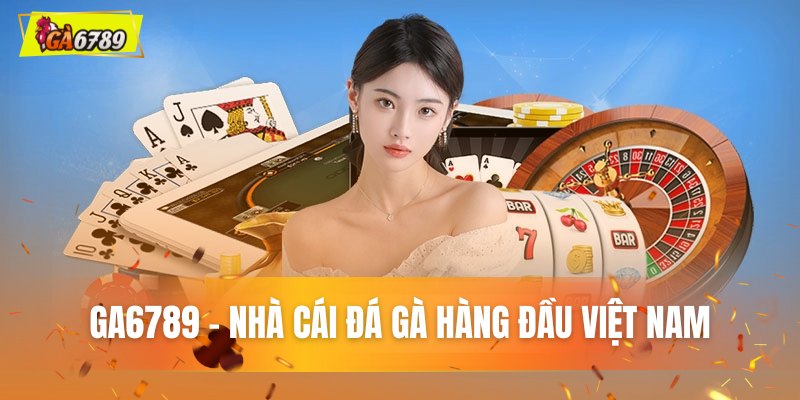 GA6789 vị thế thương hiệu đá gà top đầu Việt Nam