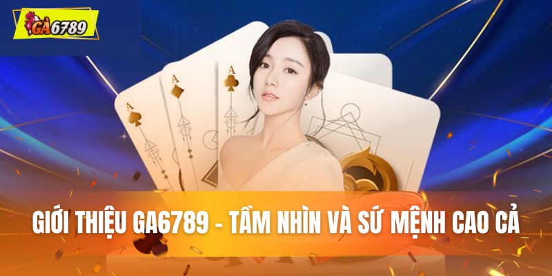 Giới thiệu GA6789 - Tầm nhìn sứ và mệnh cao cả