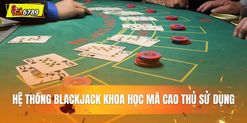 Hệ thống Blackjack khoa học mà cao thủ sử dụng
