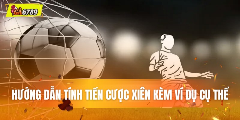 Hướng dẫn tính tiền cược xiên kèm ví dụ cụ thể