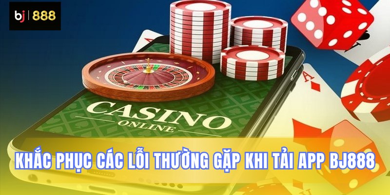 Xử lý sự cố cài đặt ứng dụng BJ888