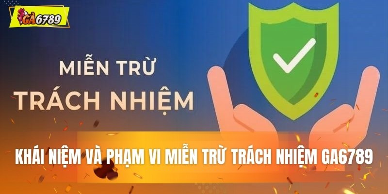 Khái niệm và phạm vi áp dụng miễn trừ trách nhiệm GA6789