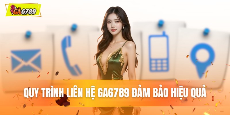 Quy trình liên hệ GA6789 đảm bảo hiệu quả