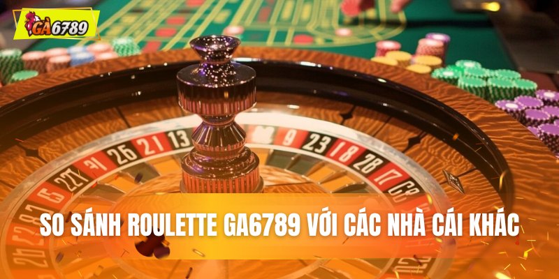 So sánh Roulette GA6789 với các nhà cái trực tuyến khác