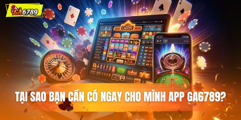 Tại sao bạn cần có App GA6789 ngay của mình?