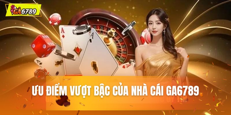 Khám phá các lợi thế cạnh tranh vượt trội của GA6789
